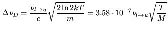 $\displaystyle \Delta \nu_{D}=\frac{\nu_{l\rightarrow u}}{c}\sqrt{\frac{2\ln 2 kT}{m}} = 3.58\cdot 10^{-7} \nu_{l\rightarrow u} \sqrt{\frac{T}{M}}$