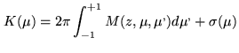 $\displaystyle K(\mu)=2\pi\int_{-1}^{+1}M(z,\mu,\mu^{,})d\mu^{,}+\sigma(\mu)$