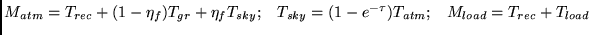 $\displaystyle M_{atm} = T_{rec} +(1-\eta_{f})T_{gr}+\eta_{f} T_{sky}; \;\;\; T_{sky} = (1-e^{-\tau})T_{atm}; \;\;\; M_{load} = T_{rec} + T_{load}$