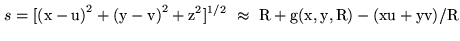 $\displaystyle s = [{\rm (x-u)}^2 + {\rm (y-v)}^2 + {\rm z}^2]^{1/2} \approx {\rm R + g(x,y,R) - (xu + yv)/R}$
