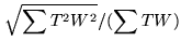 $\displaystyle \sqrt{\sum T^2 W^2} / ( \sum T W )$
