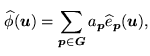 $\displaystyle \widehat{\phi} (\mathbf{u}) = \sum_{\mathbf{p}\in\mathbb{G}} a_{\mathbf{p}} \widehat{e}_{\mathbf{p}}(\mathbf{u}),$