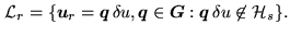 $\displaystyle \mathcal{L}_r = \{ \mathbf{u}_r=\mathbf{q} \delta u, \mathbf{q}\in\mathbb{G}: \mathbf{q} \delta u \not\in \mathcal{H}_s \}.$