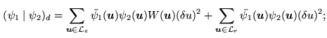 $\displaystyle (\psi_1 \mid \psi_2)_d = \sum_{\mathbf{u}\in\mathcal{L}_e} \bar{\...
...{u}\in\mathcal{L}_r} \bar{\psi_1}(\mathbf{u}) \psi_2(\mathbf{u}) (\delta u )^2;$