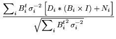 $\displaystyle \frac{\displaystyle\sum\nolimits_i B_i^t   \sigma_i^{-2}  
\Big...
... I) + N_i\Big]}{\sqrt{\displaystyle\sum\nolimits_i
{B_i^t}^2   \sigma_i^{-2}}}$
