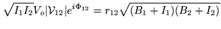 $\displaystyle \sqrt{I_1 I_2}V_o \vert{\cal V}_{12}\vert e^{i\Phi_{12}} = r_{12} \sqrt{(B_1 + I_1)(B_2 + I_2 )}$