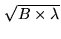 $ \sqrt{B \times \lambda}$