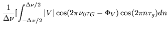 $\displaystyle \frac{1}{\Delta \nu} [ \int_{-\Delta \nu /2}^{\Delta \nu / 2}
\vert V\vert \cos(2 \pi \nu_0 \tau_G- \Phi_V) \cos(2 \pi n \tau_g) dn$