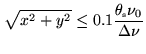 $\displaystyle \sqrt{x^2+y^2} \leq 0.1 \frac{\ensuremath{\theta_\mathrm{\scriptscriptstyle s}}\nu_0}{\Delta \nu}$