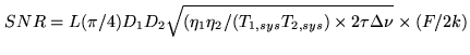 $\displaystyle SNR = L( \pi /4)D_1 D_ 2 \sqrt{(\eta _1 \eta_2 /(T_{1,sys}T_{2,sys}) \times 2 \tau \Delta \nu} \times(F/2k)$
