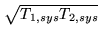 $ \sqrt{T_{1,sys}T_{2,sys}}$