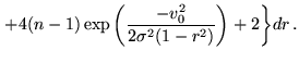 $\displaystyle {+4(n-1)\exp{\left(\frac{-v_0^2}{2\sigma^2(1-r^2)}\right)}+2\biggr\}dr} .$