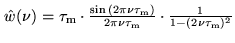 $ \hat{w}(\nu) = \tau_{\rm m}\cdot\frac{\sin{(2\pi\nu\tau_{\rm m})}}
{2\pi\nu\tau_{\rm m}}\cdot\frac{1}{1-(2\nu\tau_{\rm m})^2}$