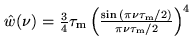 $ \hat{w}(\nu) = \frac{3}{4}\tau_{\rm m}
\left(\frac{\sin{(\pi\nu\tau_{\rm m}/2)}}{\pi\nu\tau_{\rm m}/2}\right)^4$