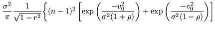 $\displaystyle \frac{\sigma^2}{\pi}
\frac{1}{\sqrt{1-r^2}}\biggl\{(n-1)^2
\left[...
...a^2(1+\rho)}\right)}+
\exp{\left(\frac{-v_0^2}{\sigma^2(1-\rho)}\right)}\right]$