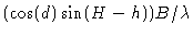 $\displaystyle (\cos(d) \sin (H - h)) B / \lambda$