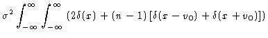 $\displaystyle \sigma^2 \int_{-\infty}^{\infty}
{\int_{-\infty}^{\infty}{
\left(2\delta(x)+(n-1)\left[\delta(x-v_0)+\delta(x+v_0)\right]
\right)}}$