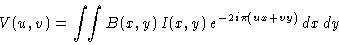 \begin{displaymath}
V(u,v) = \ensuremath{\int\!\!\int} B(x,y)\, I(x,y)\, \ensuremath{e^{-2i\pi(ux+vy)}}\,dx\,dy
\end{displaymath}