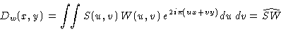 \begin{displaymath}
D_w(x,y) = \ensuremath{\int\!\!\int} S(u,v)\, W(u,v)\, \ensuremath{e^{2i\pi(ux+vy)}}\,du\,dv = \widehat{S W}
\end{displaymath}